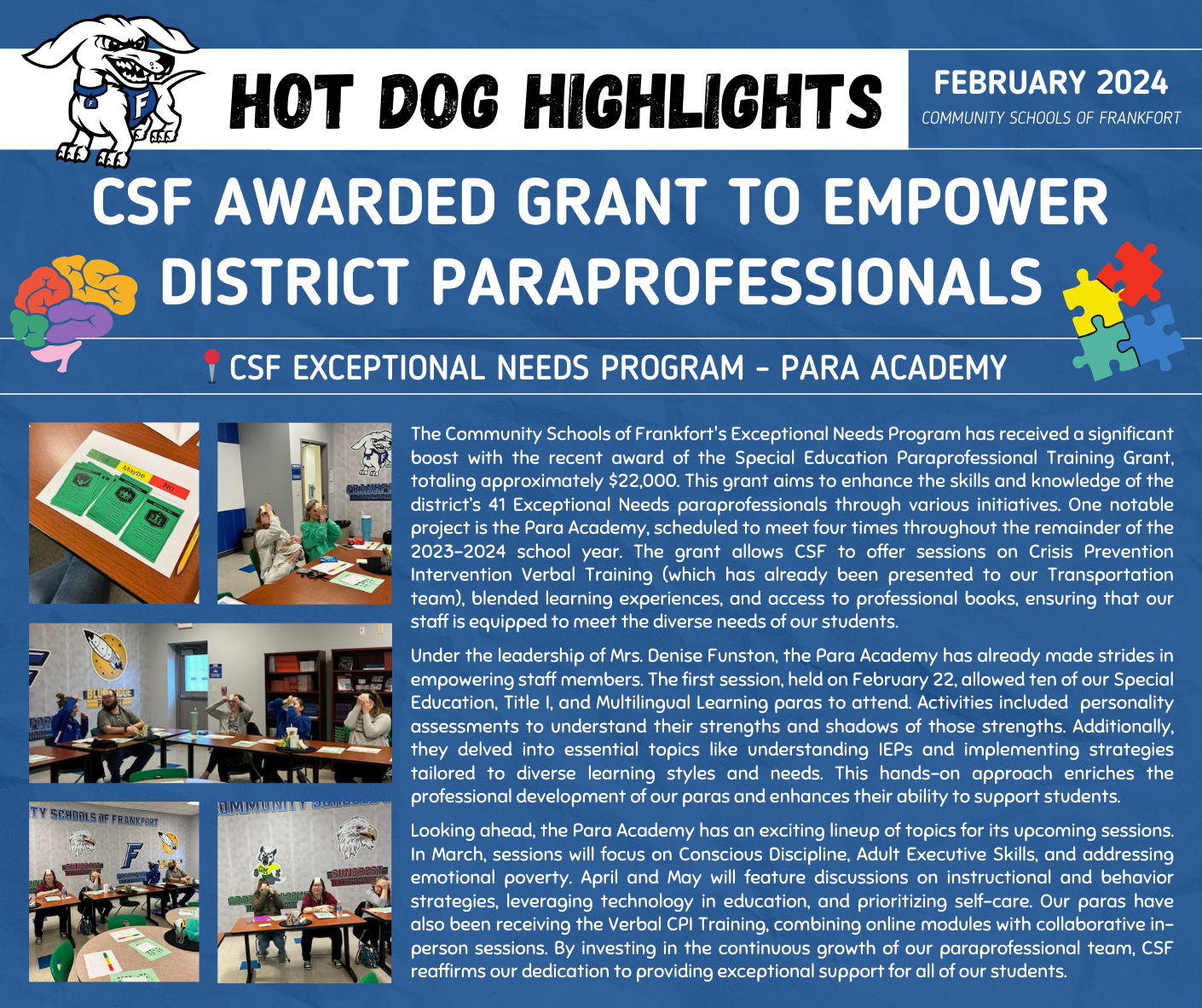 The Community Schools of Frankfort's Exceptional Needs Program has received a significant boost with the recent award of the Special Education Paraprofessional Training Grant, totaling approximately $22,000. This grant aims to enhance the skills and knowledge of the district’s 41 Exceptional Needs paraprofessionals through various initiatives. One notable project is the Para Academy, scheduled to meet four times throughout the remainder of the 2023-2024 school year. The grant allows CSF to offer sessions on Crisis Prevention Intervention Verbal Training (which has already been presented to our Transportation team), blended learning experiences, and access to professional books, ensuring that our staff is equipped to meet the diverse needs of our students.  Under the leadership of Mrs. Denise Funston, the Para Academy has already made strides in empowering staff members. The first session, held on February 22, allowed ten of our Special Education, Title I, and Multilingual Learning paras to attend. Activities included  personality assessments to understand their strengths and shadows of those strengths. Additionally, they delved into essential topics like understanding IEPs and implementing strategies tailored to diverse learning styles and needs. This hands-on approach enriches the professional development of our paras and enhances their ability to support students.  Looking ahead, the Para Academy has an exciting lineup of topics for its upcoming sessions. In March, sessions will focus on Conscious Discipline, Adult Executive Skills, and addressing emotional poverty. April and May will feature discussions on instructional and behavior strategies, leveraging technology in education, and prioritizing self-care. Our paras have also been receiving the Verbal CPI Training, combining online modules with collaborative in-person sessions. By investing in the continuous growth of our paraprofessional team, CSF reaffirms our dedication to providing exceptional support for all of our students.